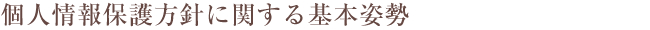 個人情報保護方針に関する基本姿勢